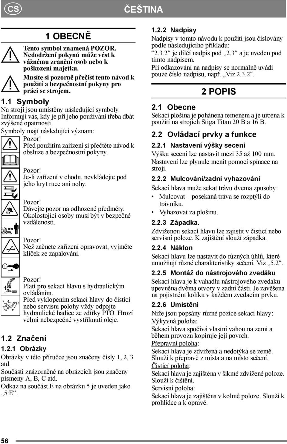 Informují vás, kdy je při jeho používání třeba dbát zvýšené opatrnosti. Symboly mají následující význam: Před použitím zařízení si přečtěte návod k obsluze a bezpečnostní pokyny.