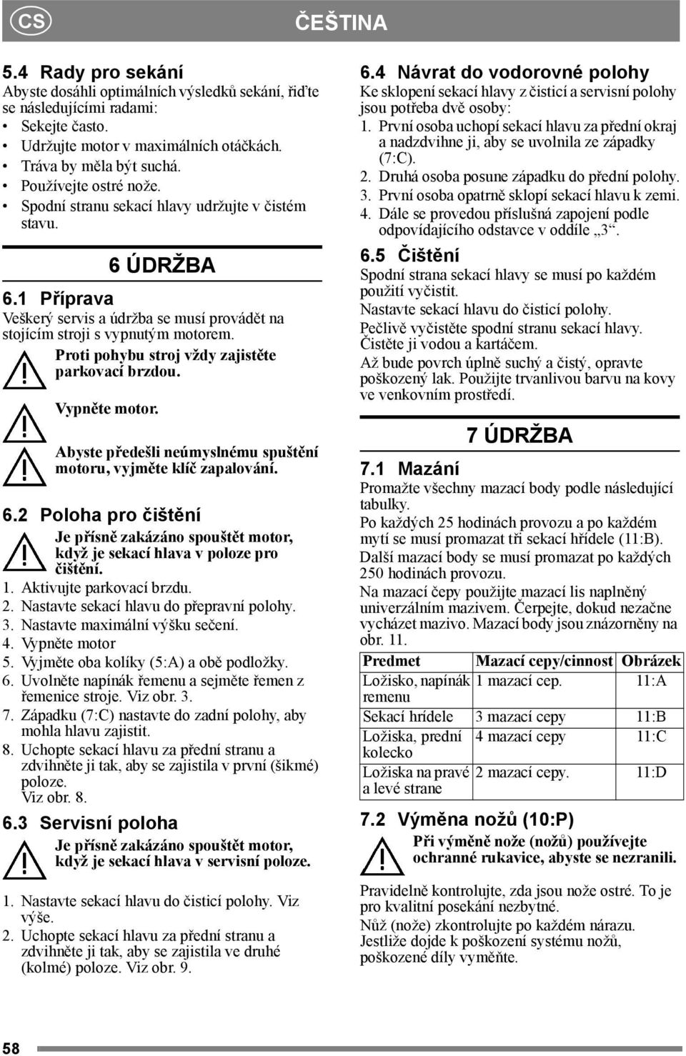 Proti pohybu stroj vždy zajistěte parkovací brzdou. Vypněte motor. Abyste předešli neúmyslnému spuštění motoru, vyjměte klíč zapalování. 6.