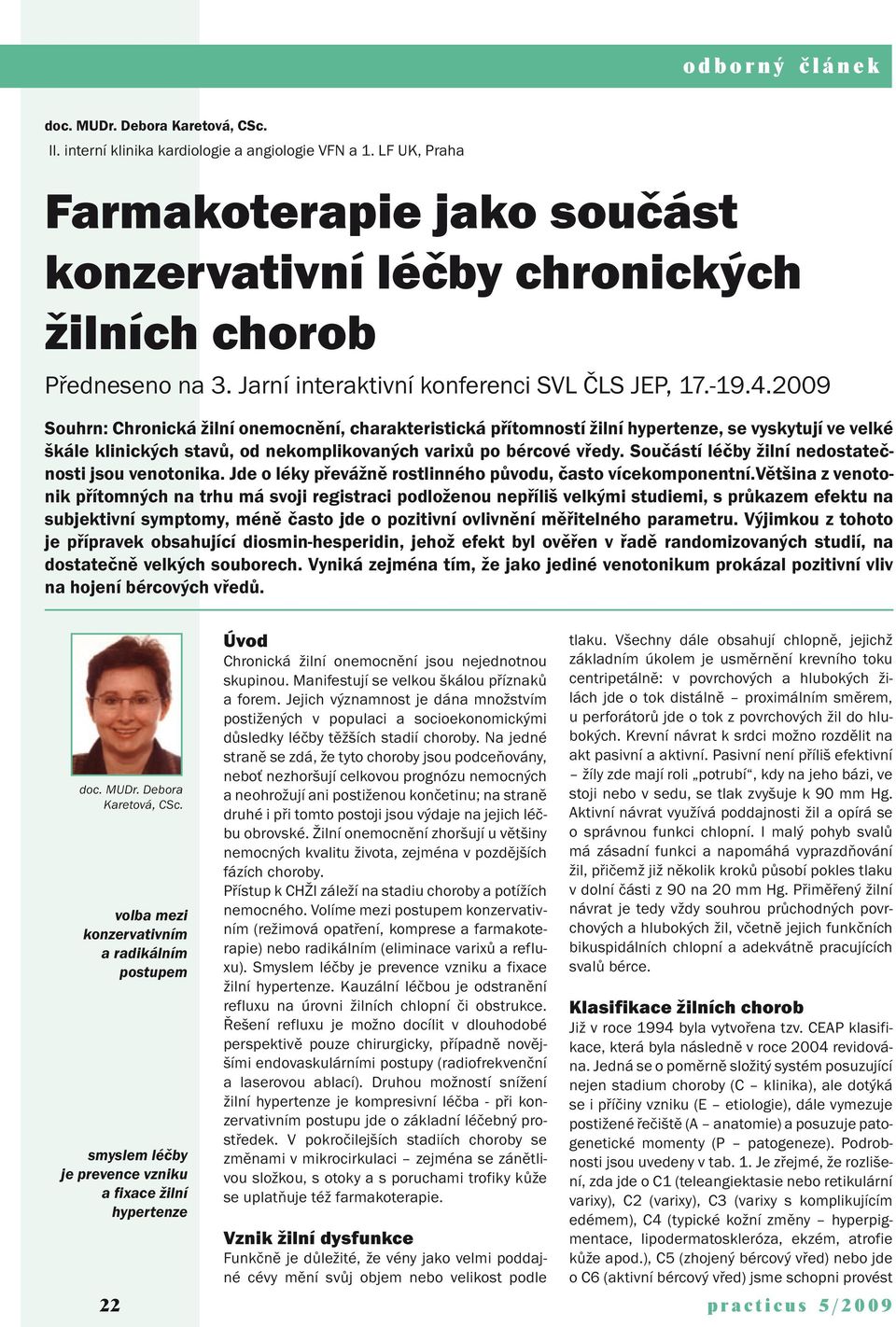 2009 Souhrn: Chronická žilní, charakteristická přítomností žilní hypertenze, se vyskytují ve velké škále klinických stavů, od nekomplikovaných varixů po bércové vředy.