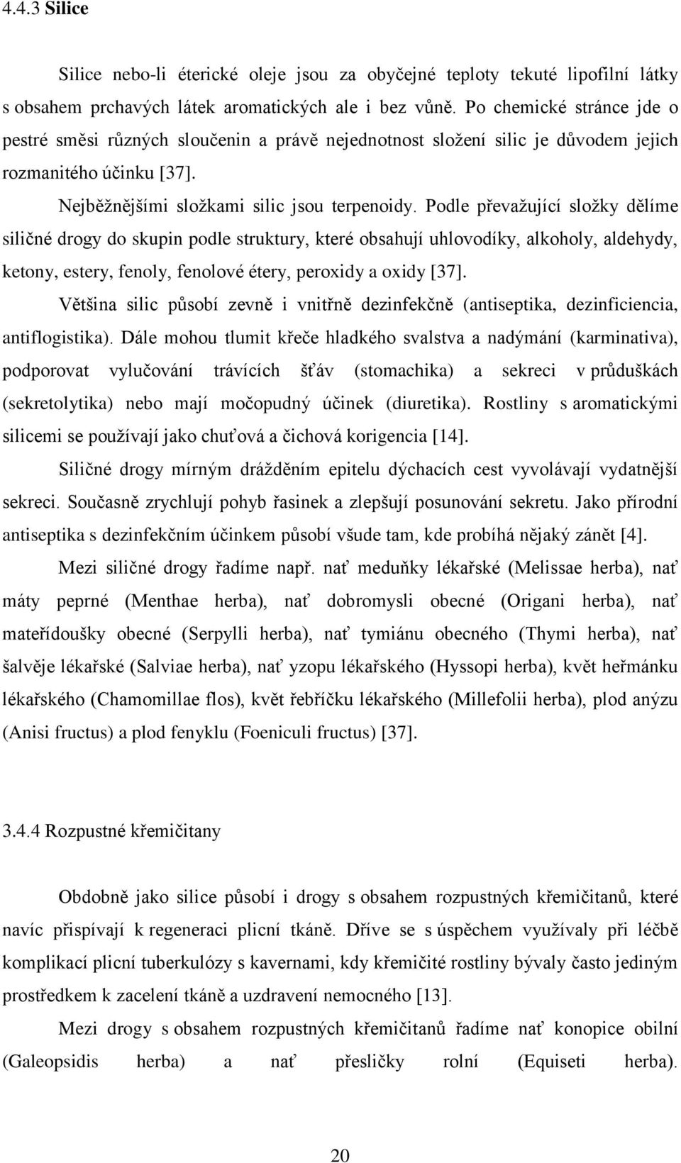 Podle převažující složky dělíme siličné drogy do skupin podle struktury, které obsahují uhlovodíky, alkoholy, aldehydy, ketony, estery, fenoly, fenolové étery, peroxidy a oxidy [37].