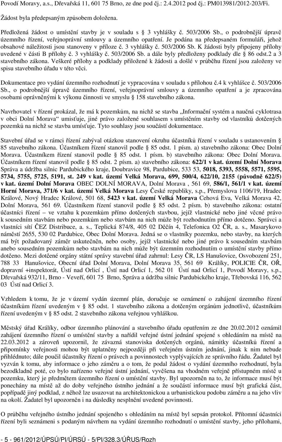 Je podána na předepsaném formuláři, jehož obsahové náležitosti jsou stanoveny v příloze č. 3 vyhlášky č. 503/2006 Sb. K žádosti byly připojeny přílohy uvedené v části B přílohy č. 3 vyhlášky č. 503/2006 Sb. a dále byly předloženy podklady dle 86 odst.