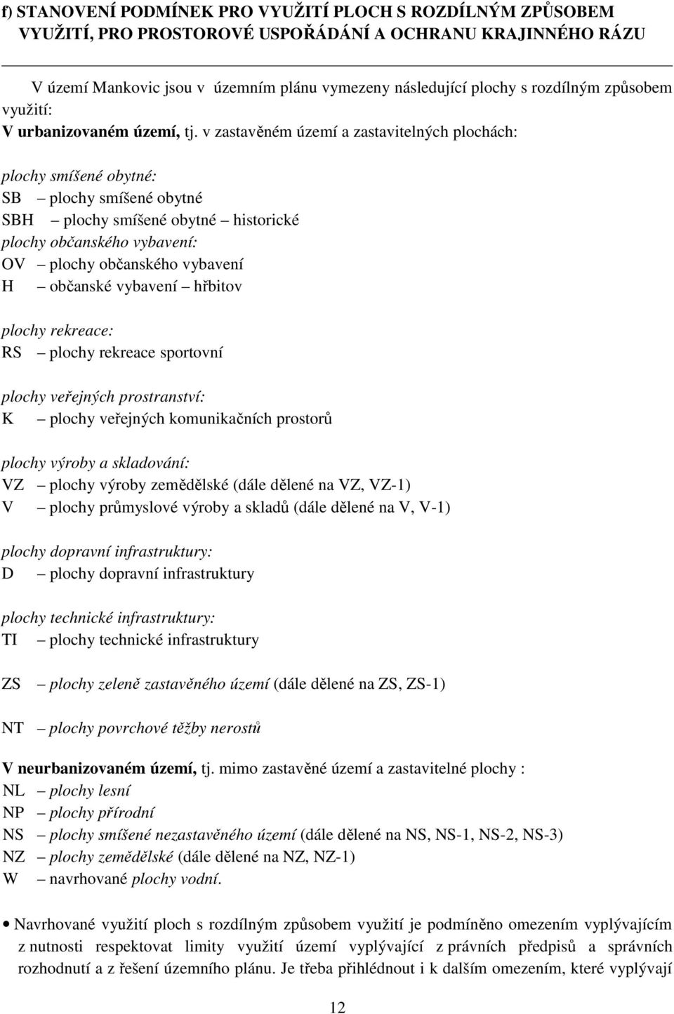 v zastavěném území a zastavitelných plochách: plochy smíšené obytné: SB plochy smíšené obytné SBH plochy smíšené obytné historické plochy občanského vybavení: OV plochy občanského vybavení H občanské