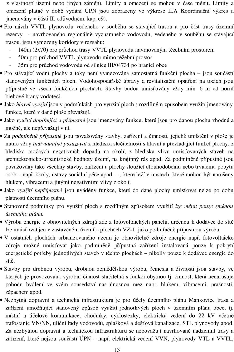 Pro návrh VVTL plynovodu vedeného v souběhu se stávající trasou a pro část trasy územní rezervy - navrhovaného regionálně významného vodovodu, vedeného v souběhu se stávající trasou, jsou vymezeny