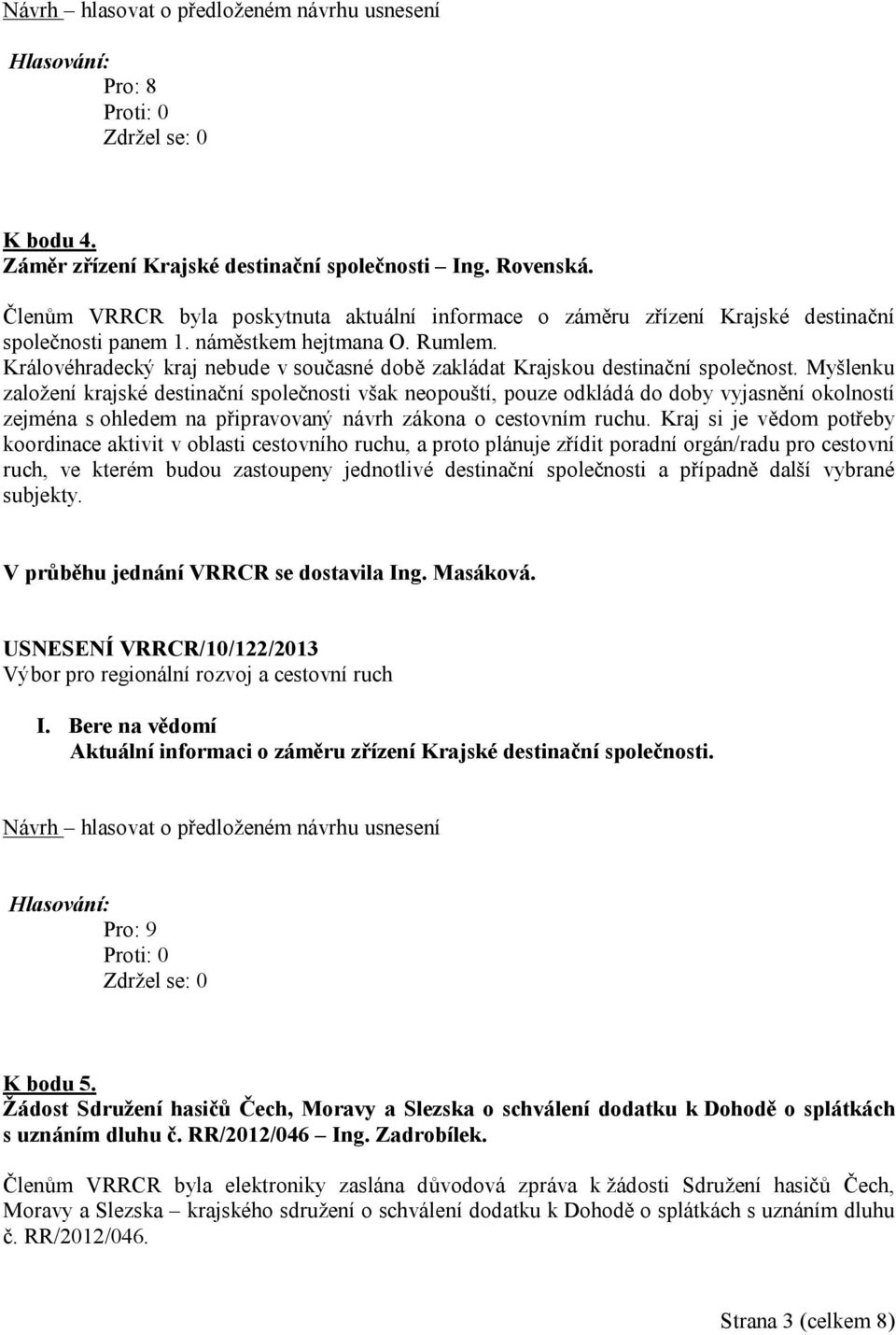 Myšlenku založení krajské destinační společnosti však neopouští, pouze odkládá do doby vyjasnění okolností zejména s ohledem na připravovaný návrh zákona o cestovním ruchu.