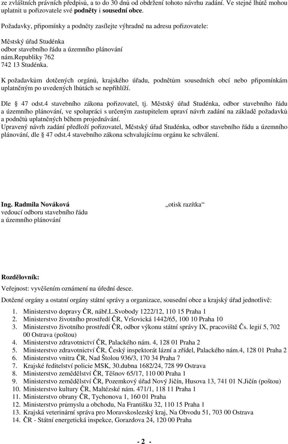 K požadavkům dotčených orgánů, krajského úřadu, podnětům sousedních obcí nebo připomínkám uplatněným po uvedených lhůtách se nepřihlíží. Dle 47 odst.4 stavebního zákona pořizovatel, tj.