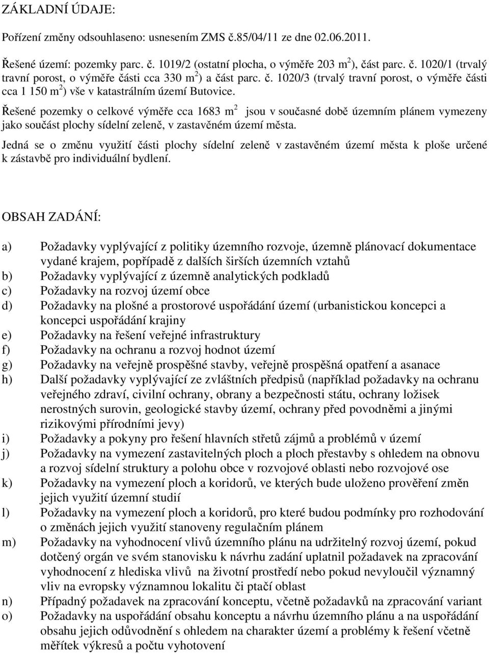 Řešené pozemky o celkové výměře cca 1683 m 2 jsou v současné době územním plánem vymezeny jako součást plochy sídelní zeleně, v zastavěném území města.