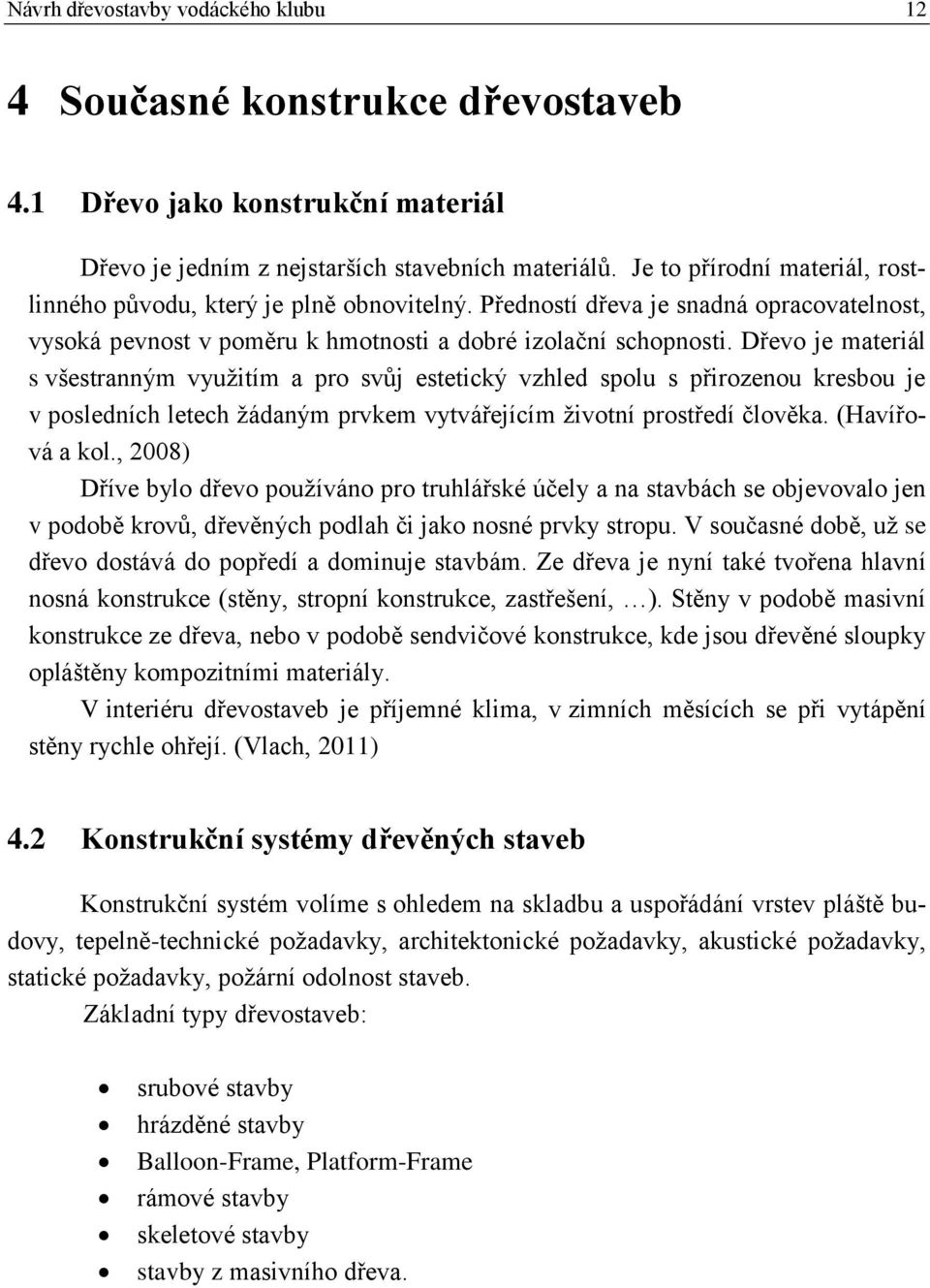 Dřevo je materiál s všestranným využitím a pro svůj estetický vzhled spolu s přirozenou kresbou je v posledních letech žádaným prvkem vytvářejícím životní prostředí člověka. (Havířová a kol.