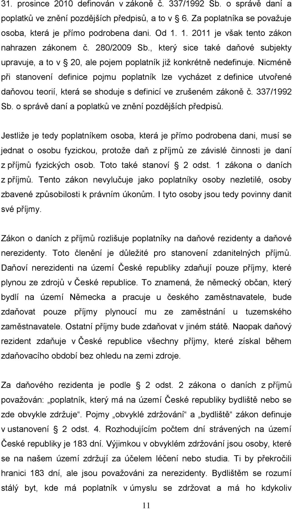 Nicméně při stanovení definice pojmu poplatník lze vycházet z definice utvořené daňovou teorií, která se shoduje s definicí ve zrušeném zákoně č. 337/1992 Sb.