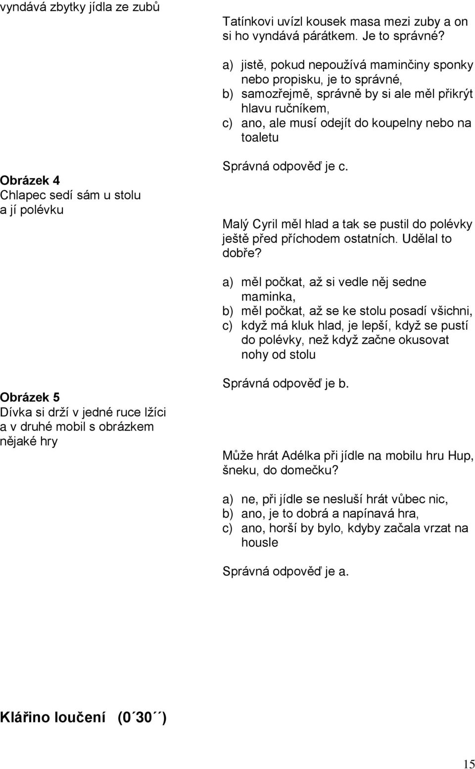 Chlapec sedí sám u stolu a jí polévku Správná odpověď je c. Malý Cyril měl hlad a tak se pustil do polévky ještě před příchodem ostatních. Udělal to dobře?