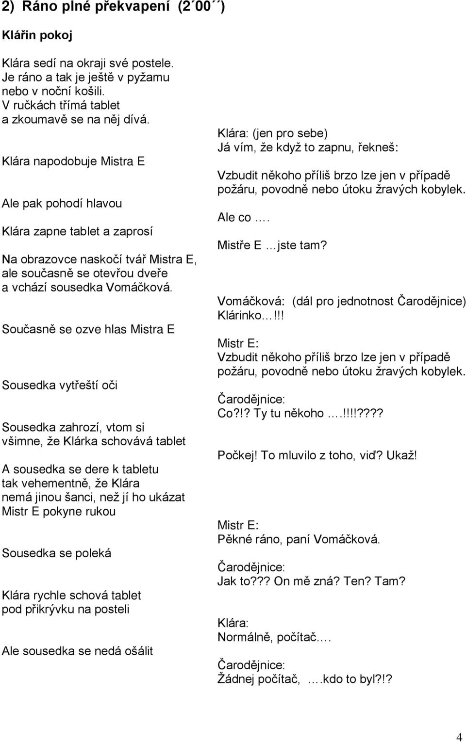 Současně se ozve hlas Mistra E Sousedka vytřeští oči Sousedka zahrozí, vtom si všimne, že Klárka schovává tablet A sousedka se dere k tabletu tak vehementně, že Klára nemá jinou šanci, než jí ho