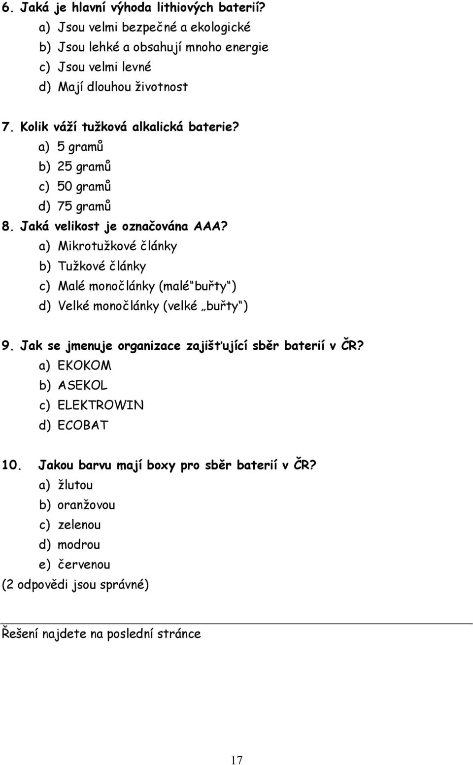 a) Mikrotužkové články b) Tužkové články c) Malé monočlánky (malé buřty ) d) Velké monočlánky (velké buřty ) 9. Jak se jmenuje organizace zajišťující sběr baterií v ČR?