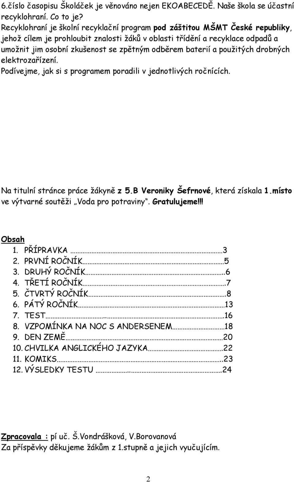 odběrem baterií a použitých drobných elektrozařízení. Podívejme, jak si s programem poradili v jednotlivých ročnících. Na titulní stránce práce žákyně z 5.B Veroniky Šefrnové, která získala 1.