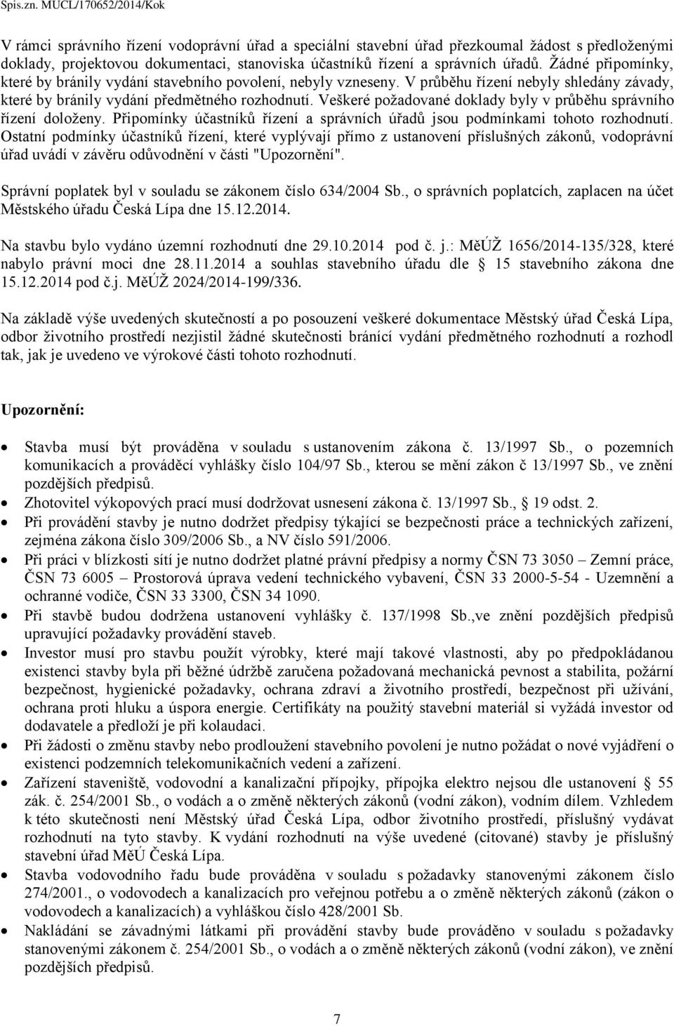 Veškeré požadované doklady byly v průběhu správního řízení doloženy. Připomínky účastníků řízení a správních úřadů jsou podmínkami tohoto rozhodnutí.