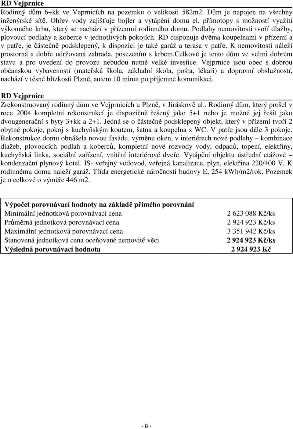 RD disponuje dvěma koupelnami v přízemí a v patře, je částečně podsklepený, k dispozici je také garáž a terasa v patře. K nemovitosti náleží prostorná a dobře udržovaná zahrada, posezením s krbem.