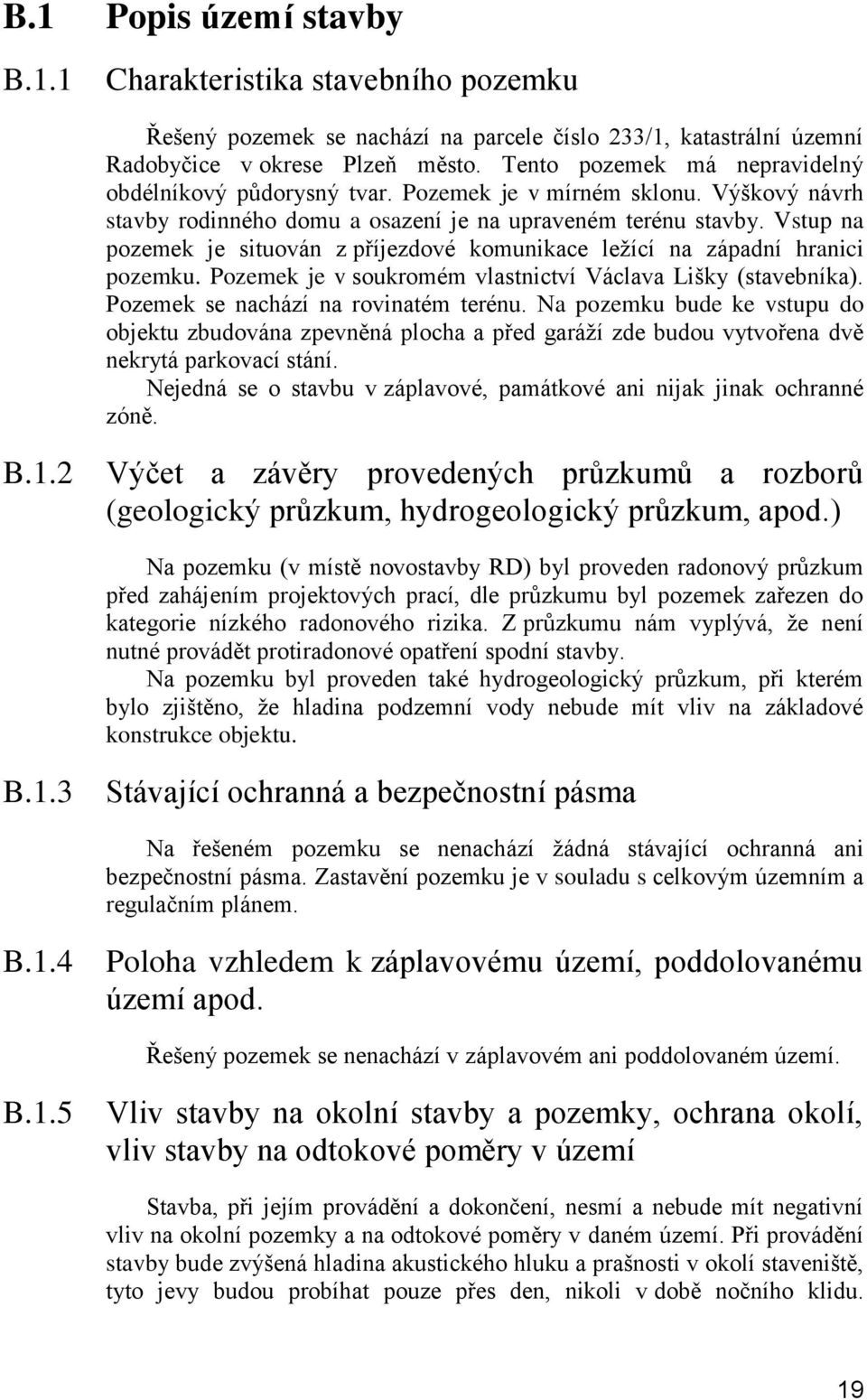 Vstup na pozemek je situován z příjezdové komunikace ležící na západní hranici pozemku. Pozemek je v soukromém vlastnictví Václava Lišky (stavebníka). Pozemek se nachází na rovinatém terénu.