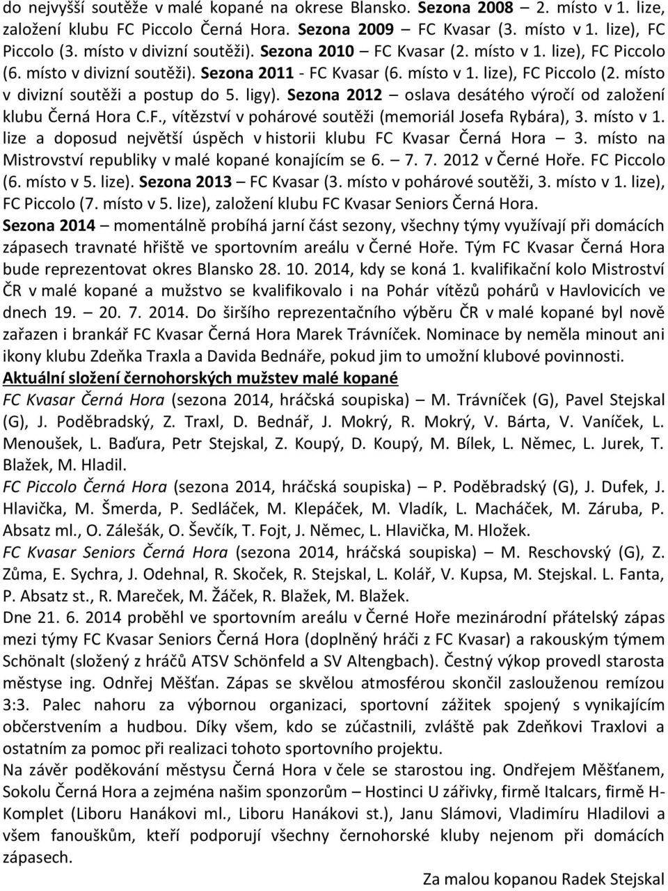 místo v divizní soutěži a postup do 5. ligy). Sezona 2012 oslava desátého výročí od založení klubu Černá Hora C.F., vítězství v pohárové soutěži (memoriál Josefa Rybára), 3. místo v 1.