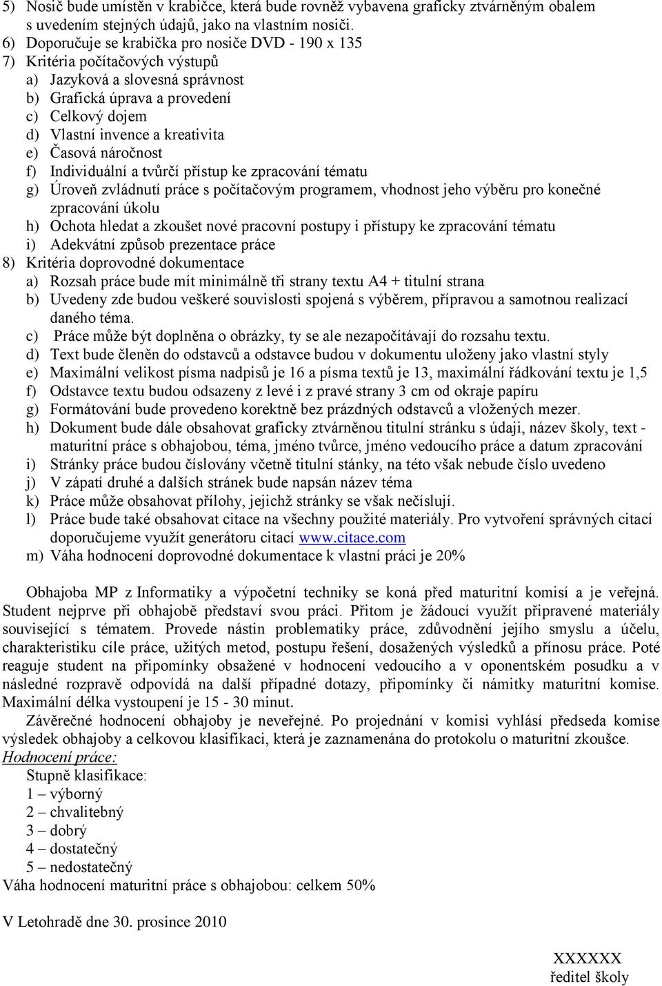 e) Časová náročnost f) Individuální a tvůrčí přístup ke zpracování tématu g) Úroveň zvládnutí práce s počítačovým programem, vhodnost jeho výběru pro konečné zpracování úkolu h) Ochota hledat a