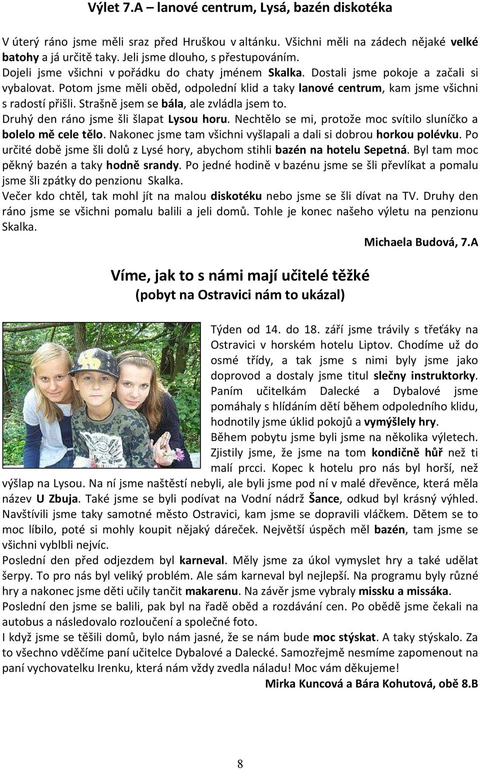 Strašně jsem se bála, ale zvládla jsem to. Druhý den ráno jsme šli šlapat Lysou horu. Nechtělo se mi, protože moc svítilo sluníčko a bolelo mě cele tělo.