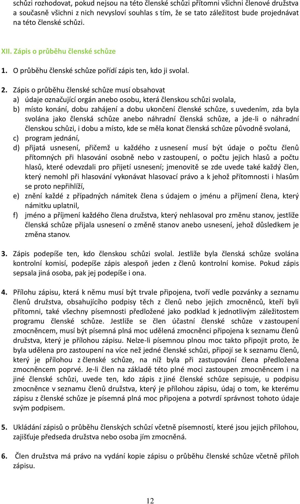 Zápis o průběhu členské schůze musí obsahovat a) údaje označující orgán anebo osobu, která členskou schůzi svolala, b) místo konání, dobu zahájení a dobu ukončení členské schůze, s uvedením, zda byla