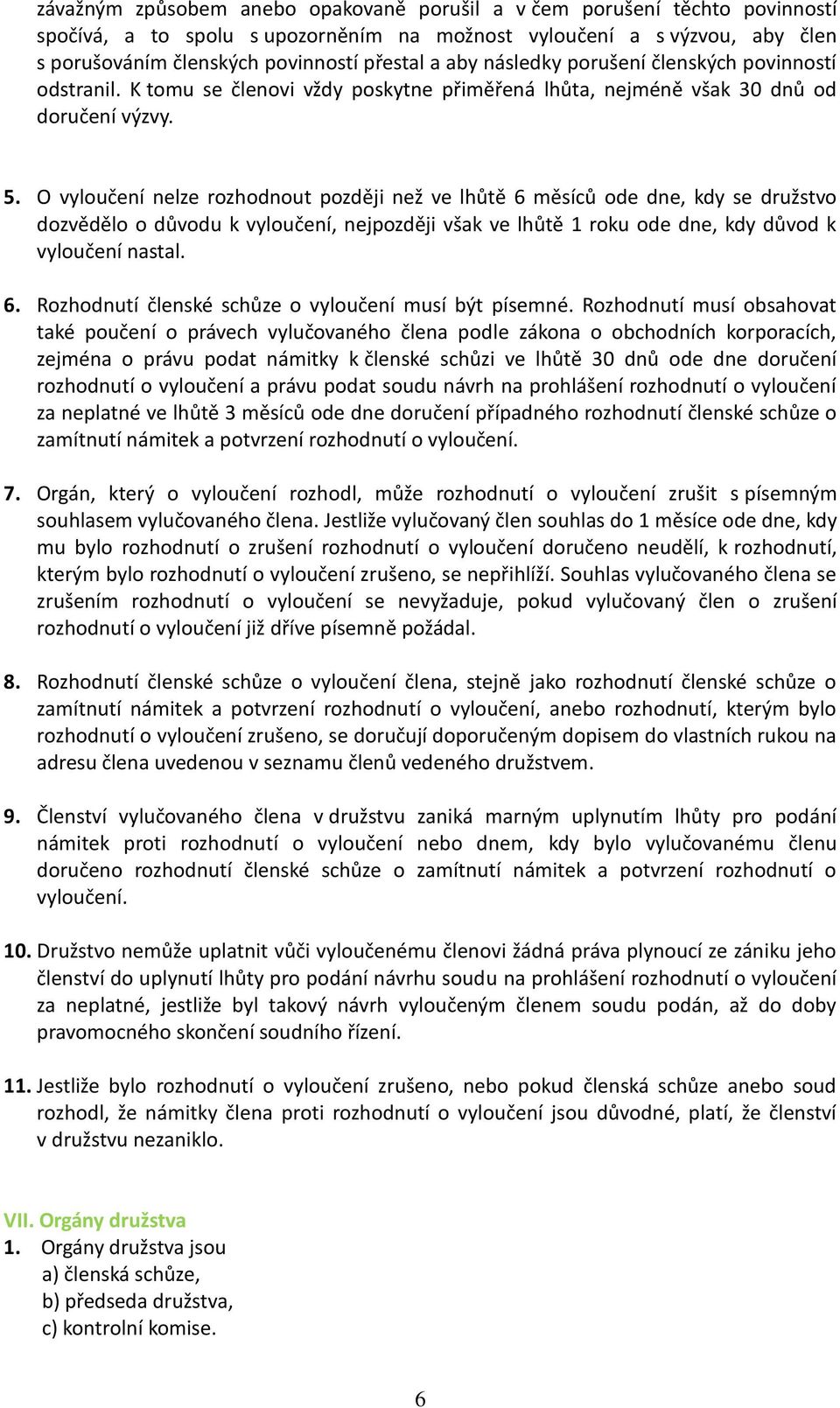 O vyloučení nelze rozhodnout později než ve lhůtě 6 měsíců ode dne, kdy se družstvo dozvědělo o důvodu k vyloučení, nejpozději však ve lhůtě 1 roku ode dne, kdy důvod k vyloučení nastal. 6. Rozhodnutí členské schůze o vyloučení musí být písemné.