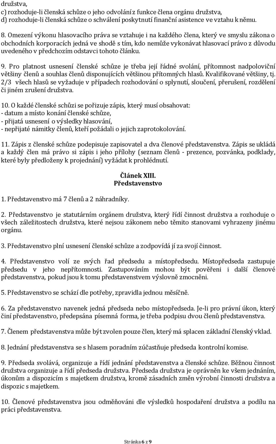 předchozím odstavci tohoto článku. 9. Pro platnost usnesení členské schůze je třeba její řádné svolání, přítomnost nadpoloviční většiny členů a souhlas členů disponujících většinou přítomných hlasů.