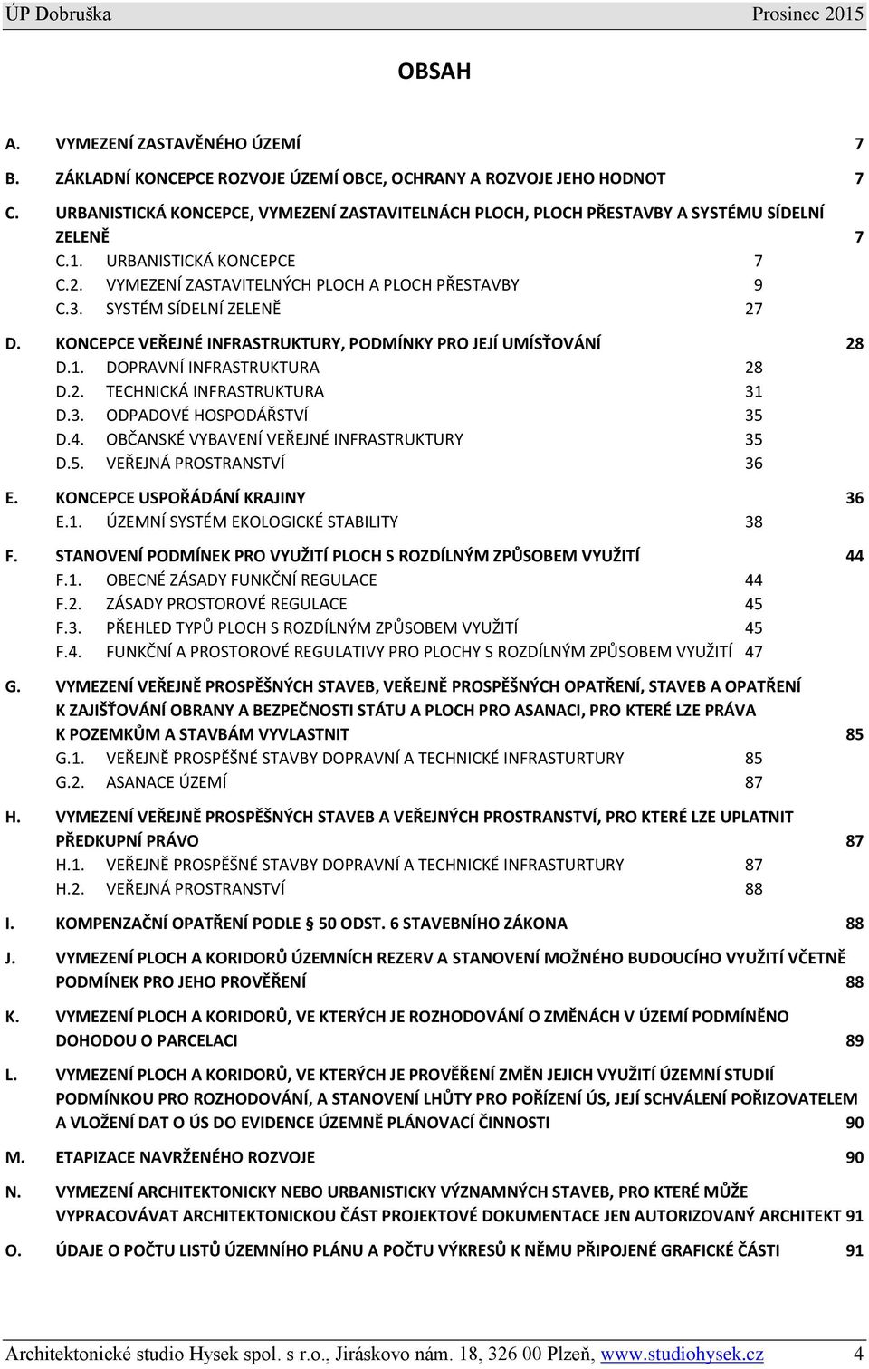 SYSTÉM SÍDELNÍ ZELENĚ 27 D. KONCEPCE VEŘEJNÉ INFRASTRUKTURY, PODMÍNKY PRO JEJÍ UMÍSŤOVÁNÍ 28 D.1. DOPRAVNÍ INFRASTRUKTURA 28 D.2. TECHNICKÁ INFRASTRUKTURA 31 D.3. ODPADOVÉ HOSPODÁŘSTVÍ 35 D.4.