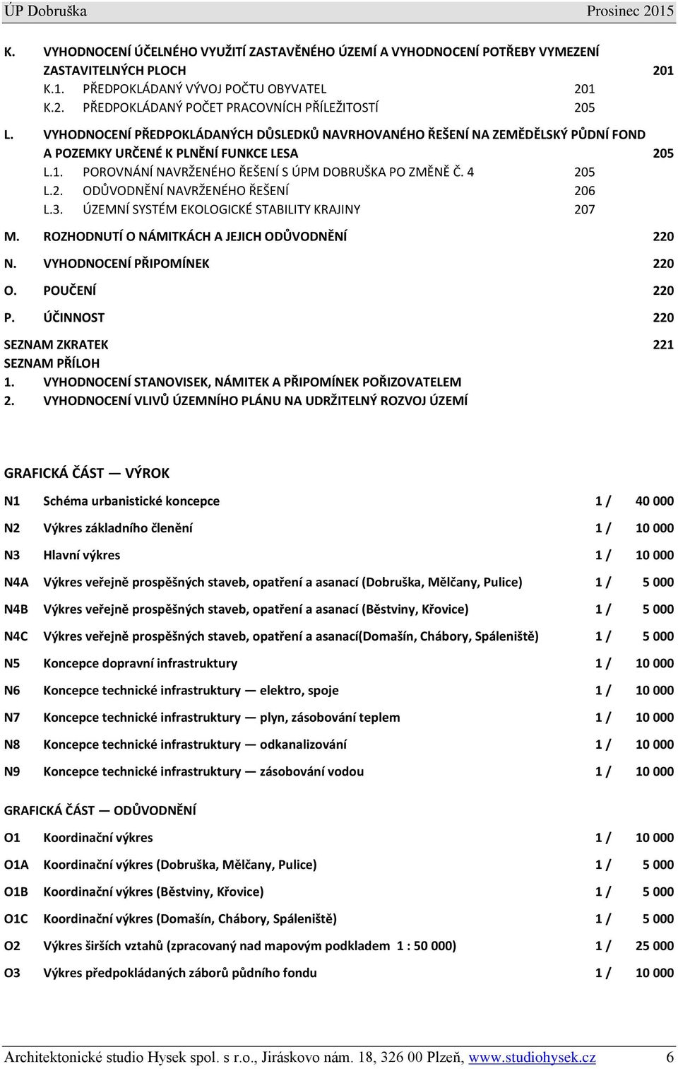 3. ÚZEMNÍ SYSTÉM EKOLOGICKÉ STABILITY KRAJINY 207 M. ROZHODNUTÍ O NÁMITKÁCH A JEJICH ODŮVODNĚNÍ 220 N. VYHODNOCENÍ PŘIPOMÍNEK 220 O. POUČENÍ 220 P. ÚČINNOST 220 SEZNAM ZKRATEK 221 SEZNAM PŘÍLOH 1.