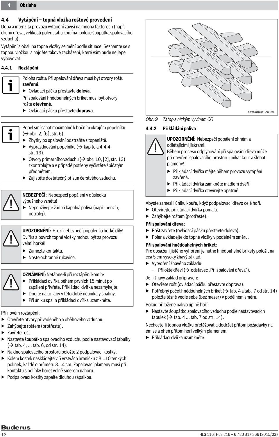 Seznamte se s topnou vložkou a najděte takové zacházení, které vám bude nejlépe vyhovovat. 4.4.1 Roztápění Poloha roštu: Při spalování dřeva musí být otvory roštu zavřené.