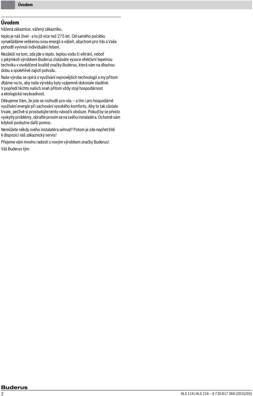 Nezáleží na tom, zda jde o teplo, teplou vodu či větrání, neboť s jakýmkoli výrobkem Buderus získáváte vysoce efektivní tepelnou techniku v osvědčené kvalitě značky Buderus, která vám na dlouhou dobu