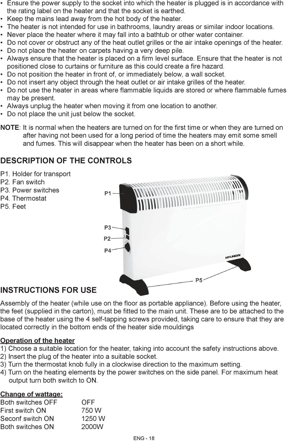 Never place the heater where it may fall into a bathtub or other water container. Do not cover or obstruct any of the heat outlet grilles or the air intake openings of the heater.