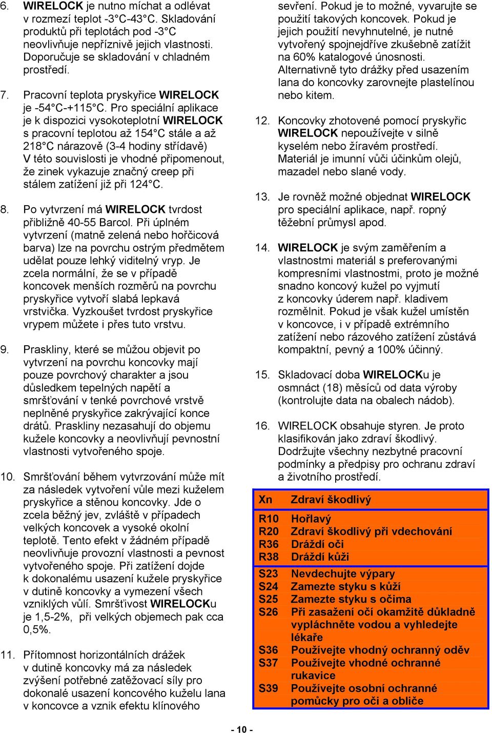 Pro speciální aplikace je k dispozici vysokoteplotní WIRELOCK s pracovní teplotou až 154 C stále a až 218 C nárazově (3-4 hodiny střídavě) V této souvislosti je vhodné připomenout, že zinek vykazuje