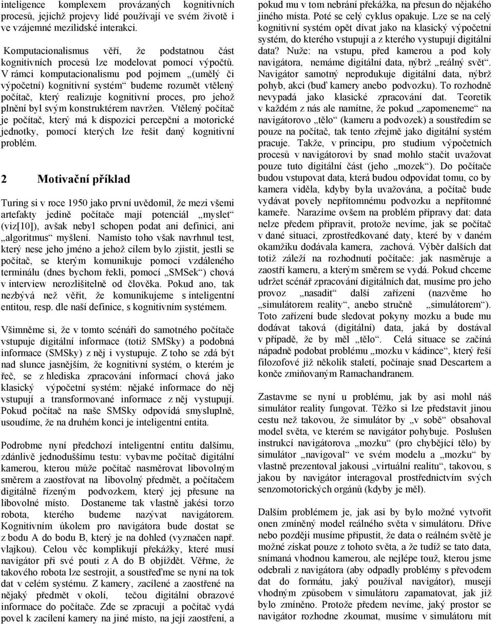 V rámci komputacionalismu pod pojmem (umělý či výpočetní) kognitivní systém budeme rozumět vtělený počítač, který realizuje kognitivní proces, pro jehož plnění byl svým konstruktérem navržen.