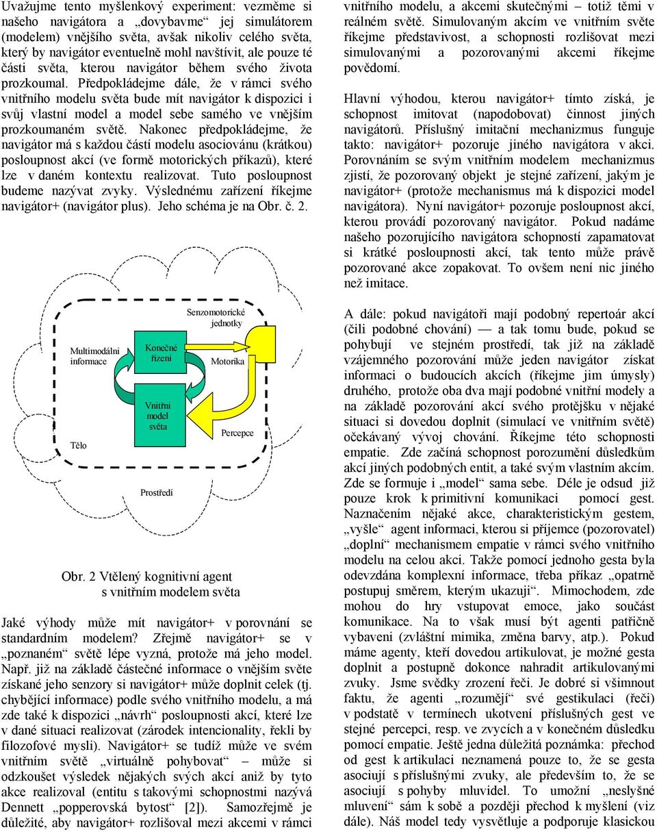 Předpokládejme dále, že v rámci svého vnitřního modelu světa bude mít navigátor k dispozici i svůj vlastní model a model sebe samého ve vnějším prozkoumaném světě.