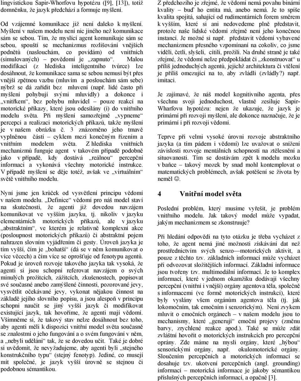 Tím, že myslící agent komunikuje sám se sebou, spouští se mechanizmus rozlišování vnějších podnětů (naslouchám, co povídám) od vnitřních (simulovaných) povědomí je zapnuto.