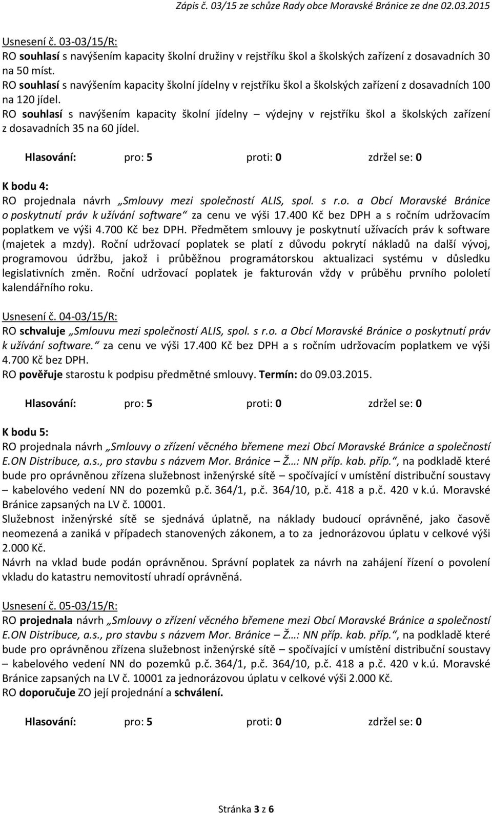 RO souhlasí s navýšením kapacity školní jídelny výdejny v rejstříku škol a školských zařízení z dosavadních 35 na 60 jídel. K bodu 4: RO projednala návrh Smlouvy mezi společností ALIS, spol. s r.o. a Obcí Moravské Bránice o poskytnutí práv k užívání software za cenu ve výši 17.
