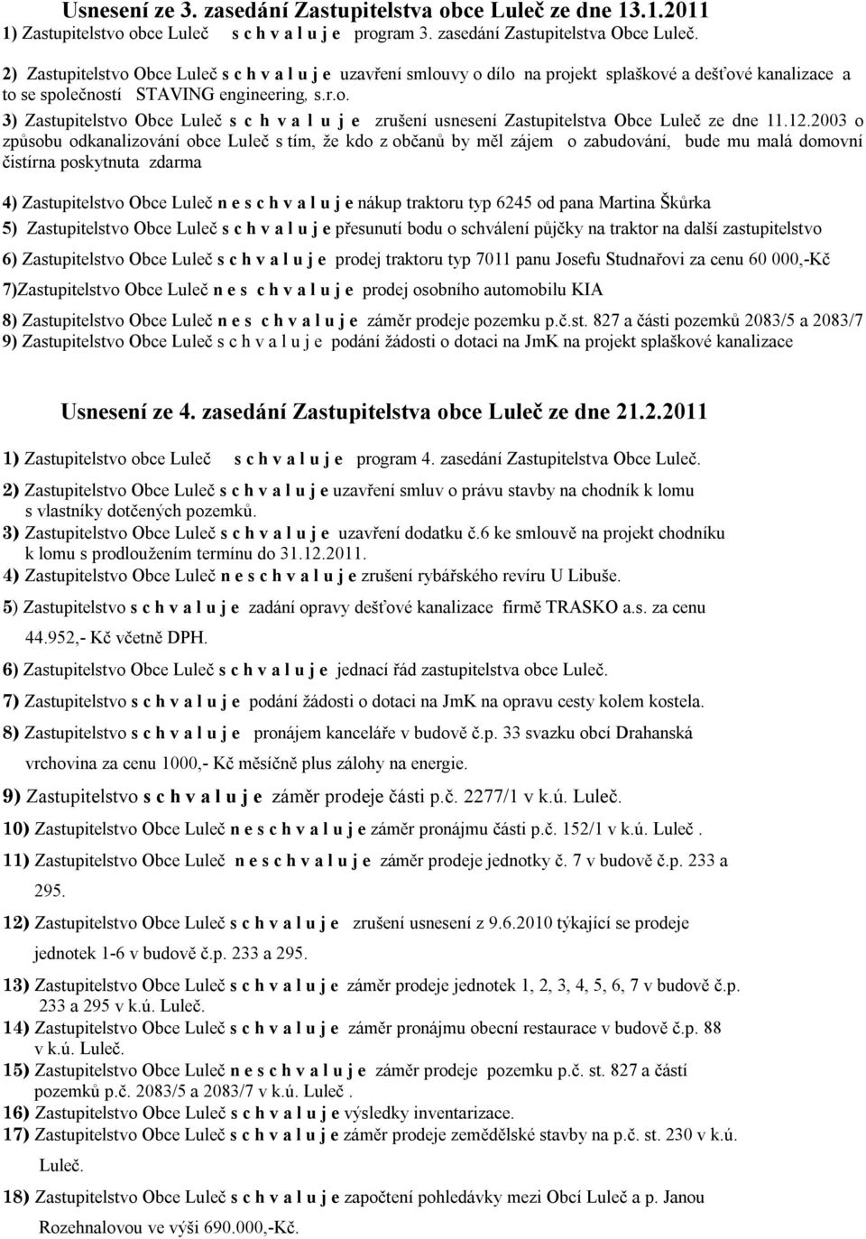 12.2003 o způsobu odkanalizování obce Luleč s tím, že kdo z občanů by měl zájem o zabudování, bude mu malá domovní čistírna poskytnuta zdarma 4) Zastupitelstvo Obce Luleč n e s c h v a l u j e nákup