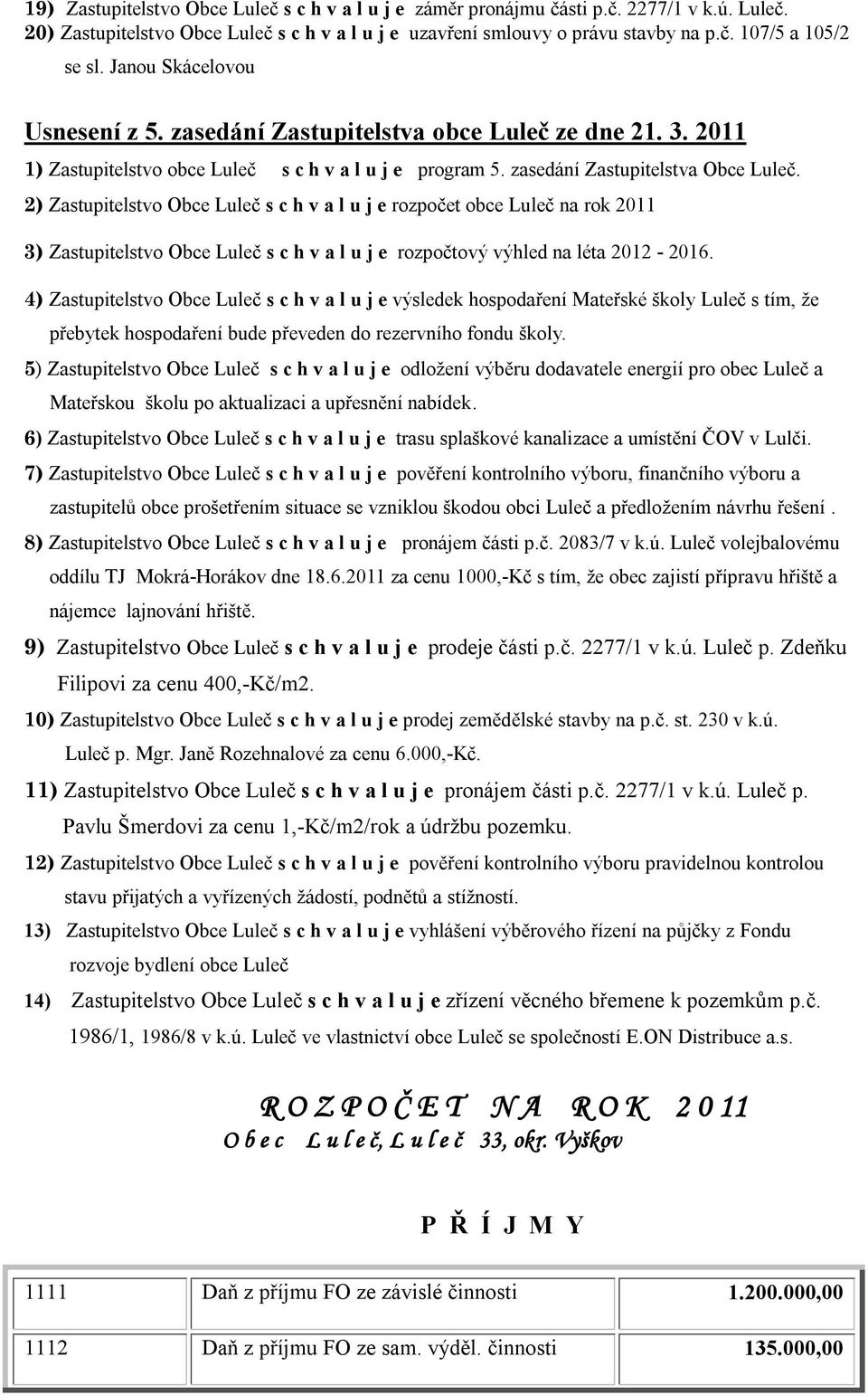 2) Zastupitelstvo Obce Luleč s c h v a l u j e rozpočet obce Luleč na rok 2011 3) Zastupitelstvo Obce Luleč s c h v a l u j e rozpočtový výhled na léta 2012-2016.