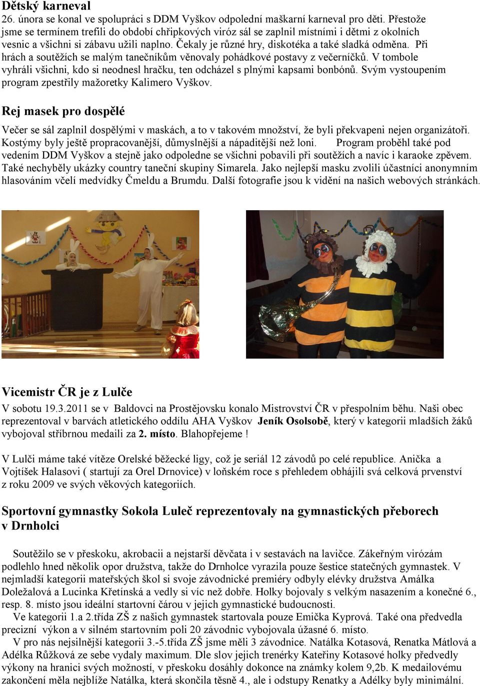 Při hrách a soutěžích se malým tanečníkům věnovaly pohádkové postavy z večerníčků. V tombole vyhráli všichni, kdo si neodnesl hračku, ten odcházel s plnými kapsami bonbónů.