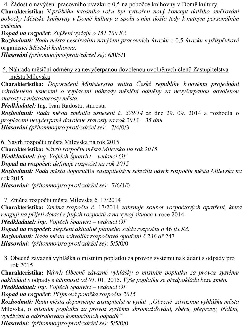 Rozhodnutí: Rada města neschválila navýšení pracovních úvazků o 0,5 úvazku v příspěvkové organizaci Městská knihovna. Hlasování (přítomno/pro/proti/zdržel se): 6/0/5/1 5.