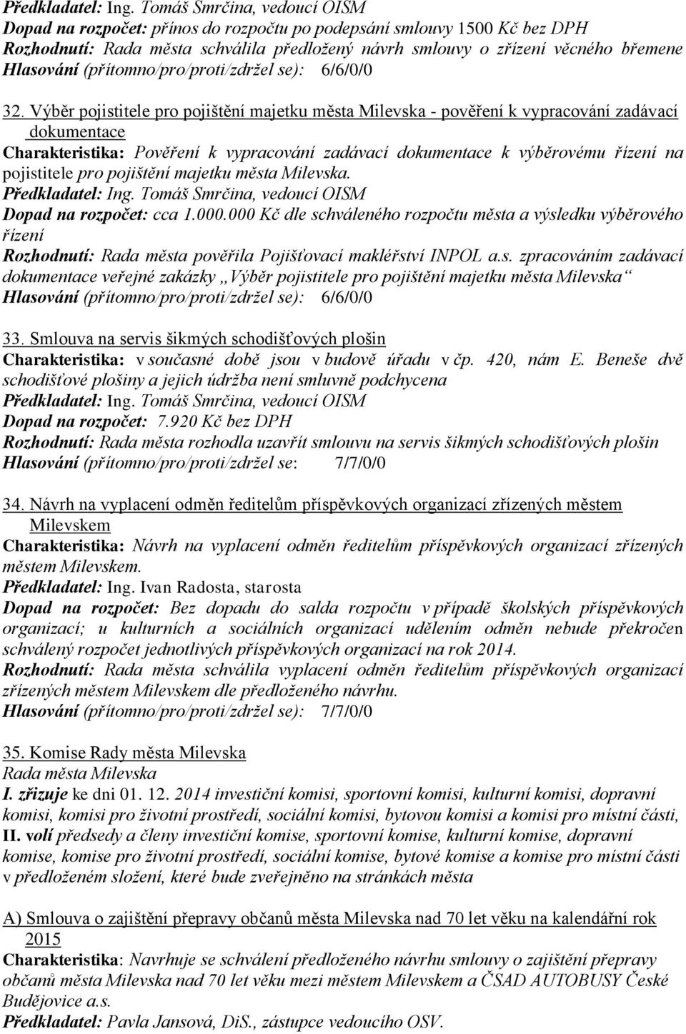 pro pojištění majetku města Milevska. Dopad na rozpočet: cca 1.000.000 Kč dle schváleného rozpočtu města a výsledku výběrového řízení Rozhodnutí: Rada města pověřila Pojišťovací makléřství INPOL a.s. zpracováním zadávací dokumentace veřejné zakázky Výběr pojistitele pro pojištění majetku města Milevska 33.