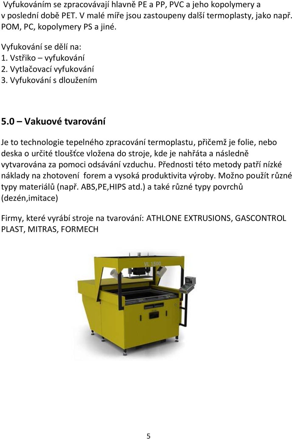 0 Vakuové tvarování Je to technologie tepelného zpracování termoplastu, přičemž je folie, nebo deska o určité tloušťce vložena do stroje, kde je nahřáta a následně vytvarována za pomoci