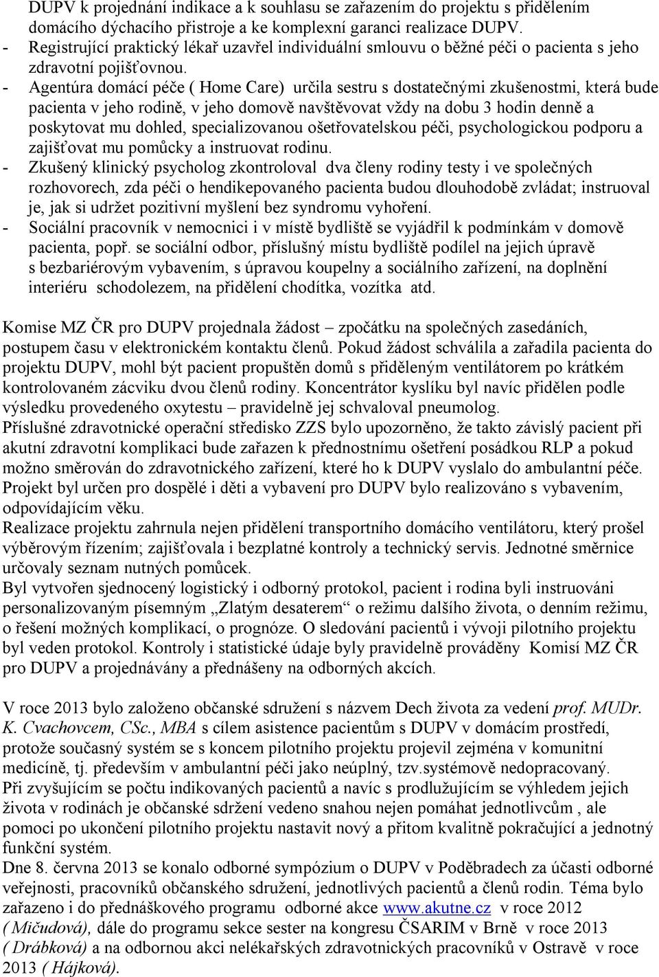 - Agentúra domácí péče ( Home Care) určila sestru s dostatečnými zkušenostmi, která bude pacienta v jeho rodině, v jeho domově navštěvovat vţdy na dobu 3 hodin denně a poskytovat mu dohled,