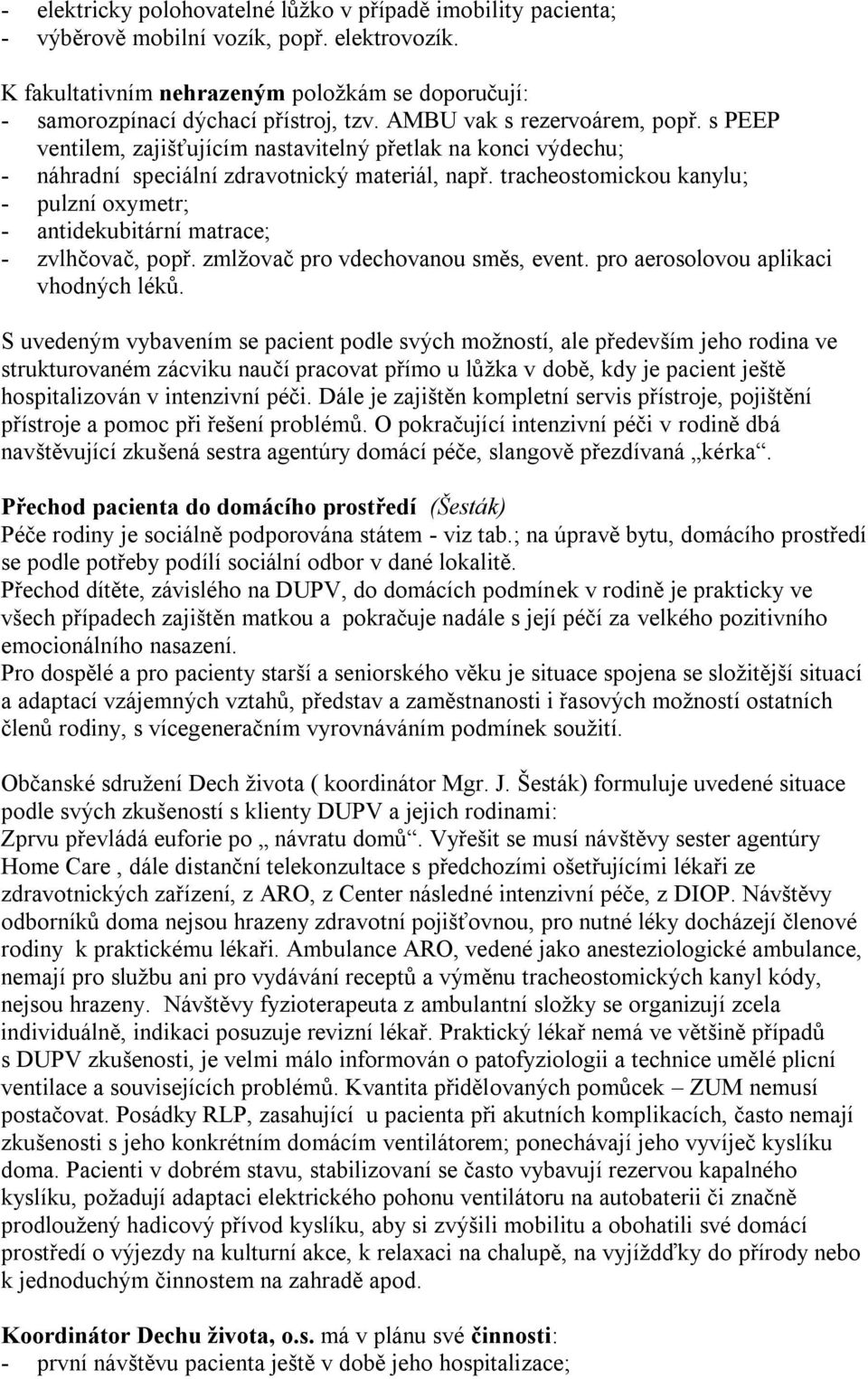 tracheostomickou kanylu; - pulzní oxymetr; - antidekubitární matrace; - zvlhčovač, popř. zmlţovač pro vdechovanou směs, event. pro aerosolovou aplikaci vhodných léků.