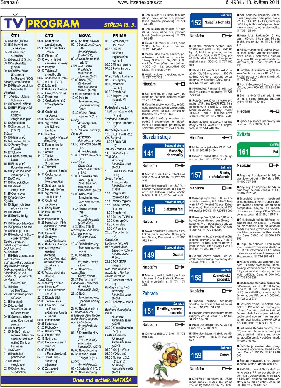 plus 1230 Sama doma 1400 Život na zámku (27/52) Brácha 1500 Planeta YÓ 1504 Ovečka Shaun 1512 Záhady Toma Wizarda 1527 Tykadlo 1543 Pátrání světlušky Lucie 1555 Planeta YÓ: Kouzelná školka 1630 Byl