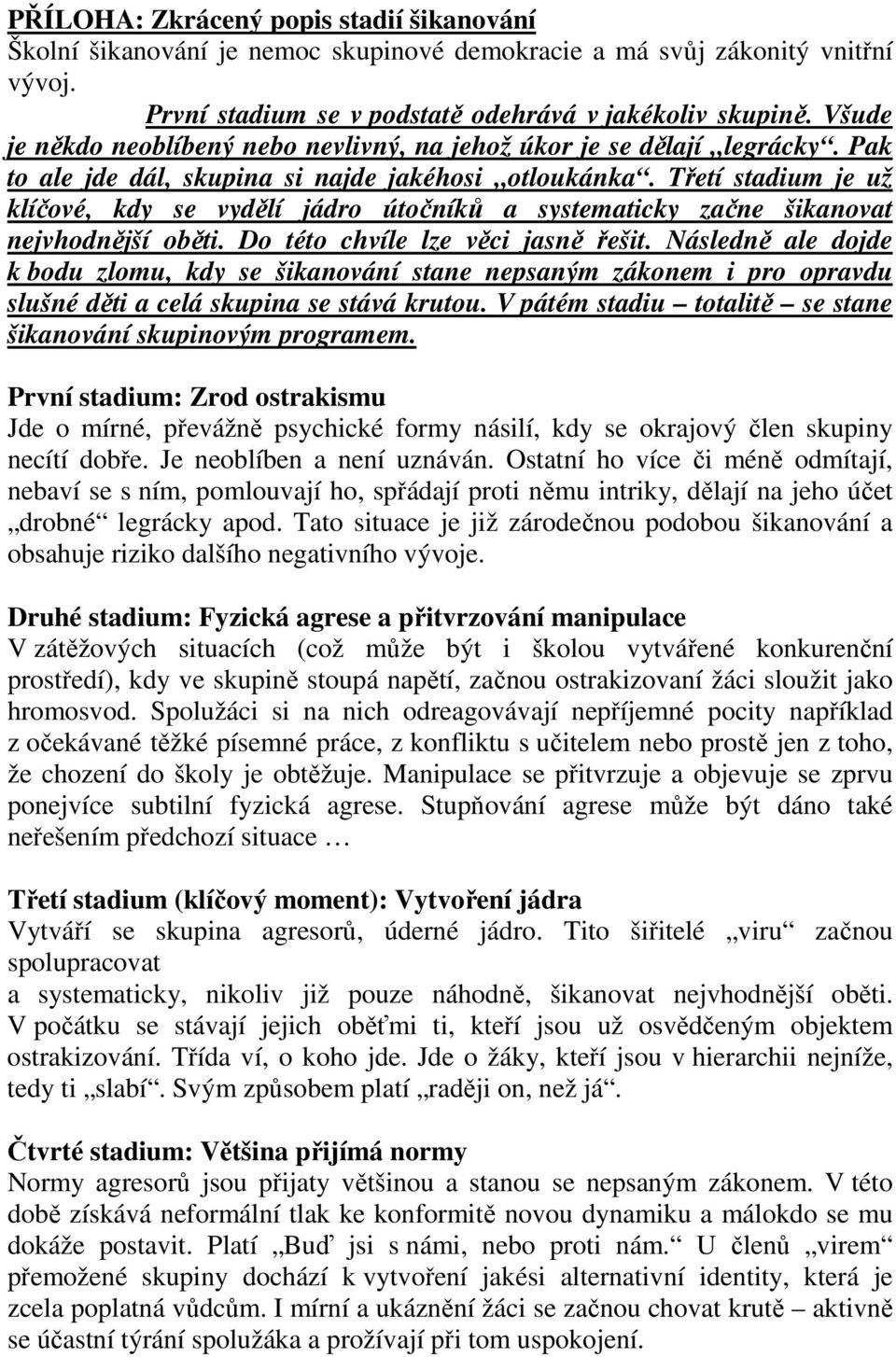 Třetí stadium je už klíčové, kdy se vydělí jádro útočníků a systematicky začne šikanovat nejvhodnější oběti. Do této chvíle lze věci jasně řešit.