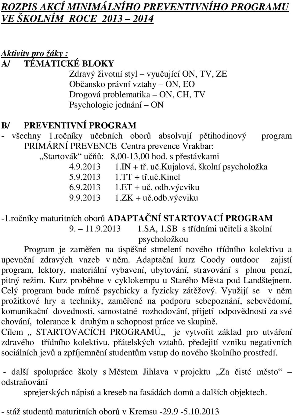 ročníky učebních oborů absolvují pětihodinový program PRIMÁRNÍ PREVENCE Centra prevence Vrakbar: Startovák učňů: 8,00-13,00 hod. s přestávkami 4.9.2013 1.IN + tř. uč.kujalová, školní psycholožka 5.9.2013 1.TT + tř.