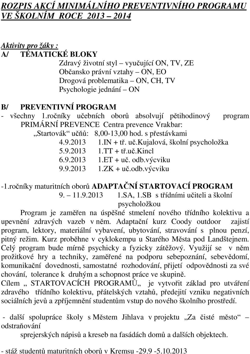 ročníky učebních oborů absolvují pětihodinový program PRIMÁRNÍ PREVENCE Centra prevence Vrakbar: Startovák učňů: 8,00-13,00 hod. s přestávkami 4.9.2013 1.IN + tř. uč.kujalová, školní psycholožka 5.9.2013 1.TT + tř.