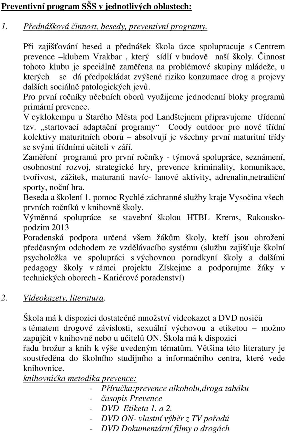 Činnost tohoto klubu je speciálně zaměřena na problémové skupiny mládeže, u kterých se dá předpokládat zvýšené riziko konzumace drog a projevy dalších sociálně patologických jevů.