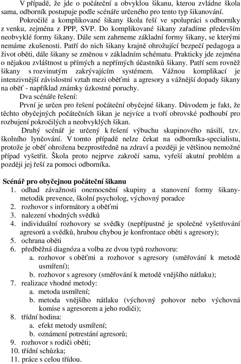 Dále sem zahrneme základní formy šikany, se kterými nemáme zkušenosti. Patří do nich šikany krajně ohrožující bezpečí pedagoga a život oběti, dále šikany se změnou v základním schématu.