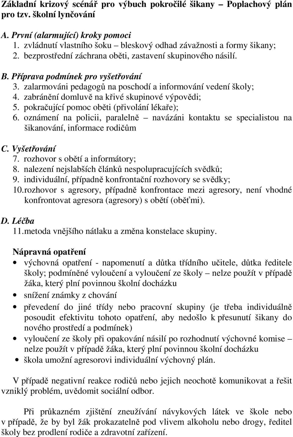 zalarmováni pedagogů na poschodí a informování vedení školy; 4. zabránění domluvě na křivé skupinové výpovědi; 5. pokračující pomoc oběti (přivolání lékaře); 6.